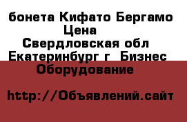 бонета Кифато Бергамо 1200 › Цена ­ 15 000 - Свердловская обл., Екатеринбург г. Бизнес » Оборудование   